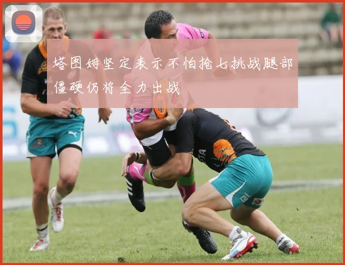 塔图姆坚定表示不怕抢七挑战腿部僵硬仍将全力出战