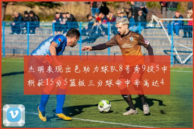 杰明表现出色助力球队8号秀9投5中斩获15分5篮板三分球命中率高达43