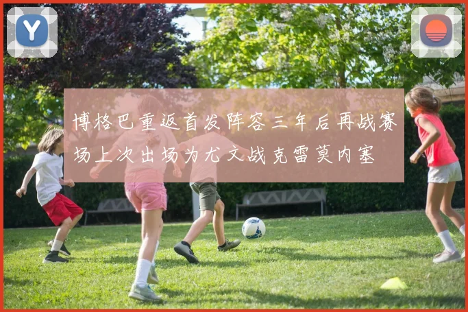 博格巴重返首发阵容三年后再战赛场上次出场为尤文战克雷莫内塞