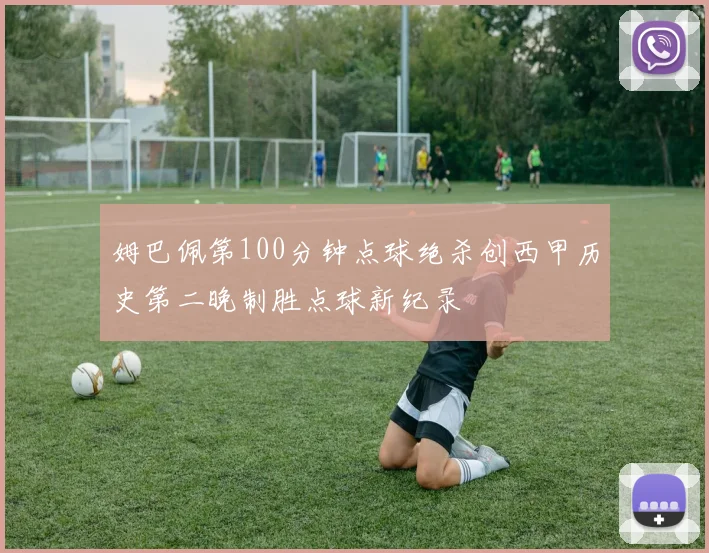 姆巴佩第100分钟点球绝杀创西甲历史第二晚制胜点球新纪录