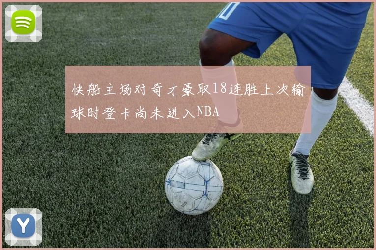 快船主场对奇才豪取18连胜上次输球时登卡尚未进入NBA