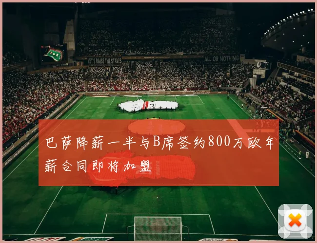 巴萨降薪一半与B席签约800万欧年薪合同即将加盟