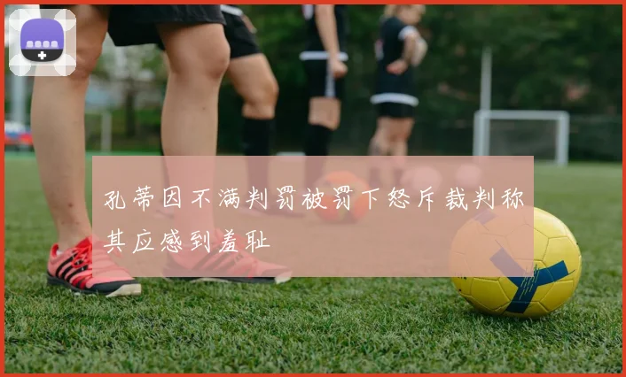 孔蒂因不满判罚被罚下怒斥裁判称其应感到羞耻