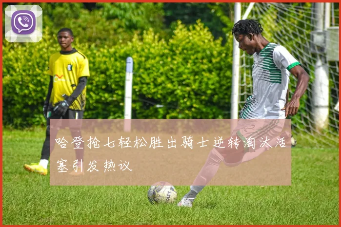 哈登抢七轻松胜出骑士逆转淘汰活塞引发热议