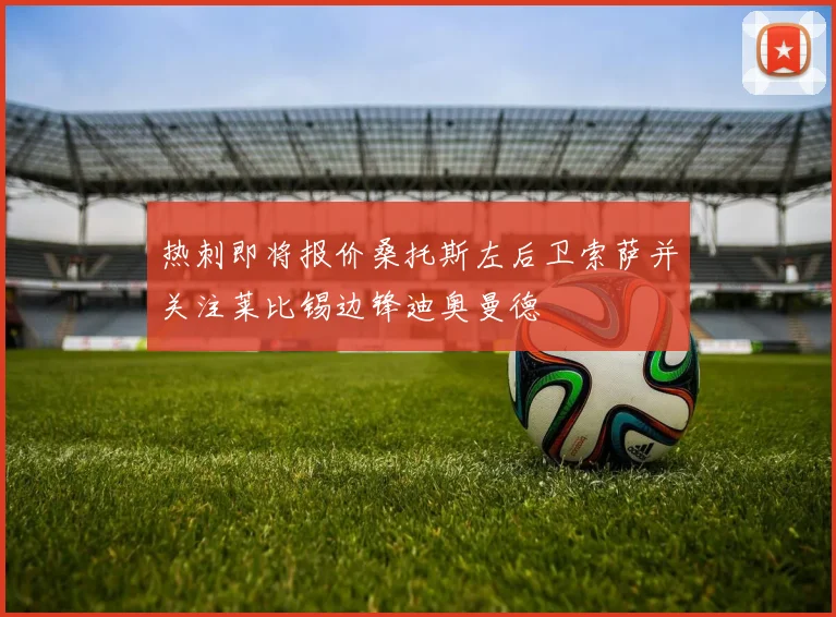 热刺即将报价桑托斯左后卫索萨并关注莱比锡边锋迪奥曼德