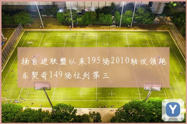 杨自进联盟以来195场2010助攻领跑东契奇149场位列第三