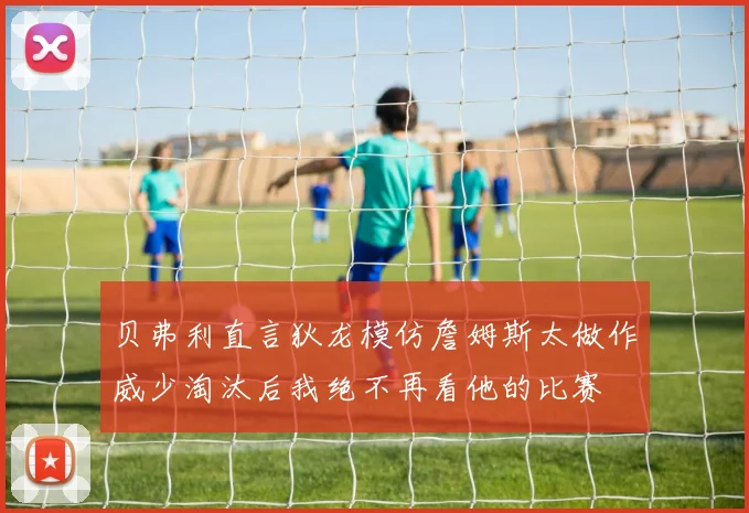 贝弗利直言狄龙模仿詹姆斯太做作威少淘汰后我绝不再看他的比赛
